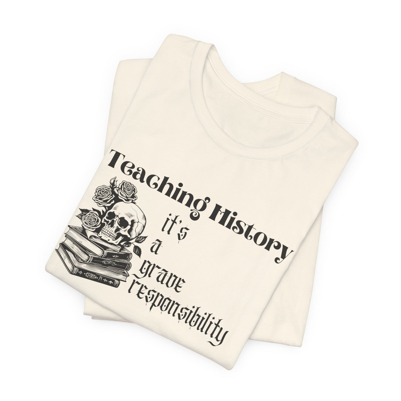 Teaching History is a Grave Responsibility Tee