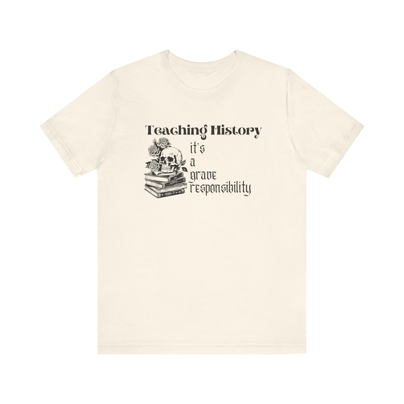 Teaching History is a Grave Responsibility Tee