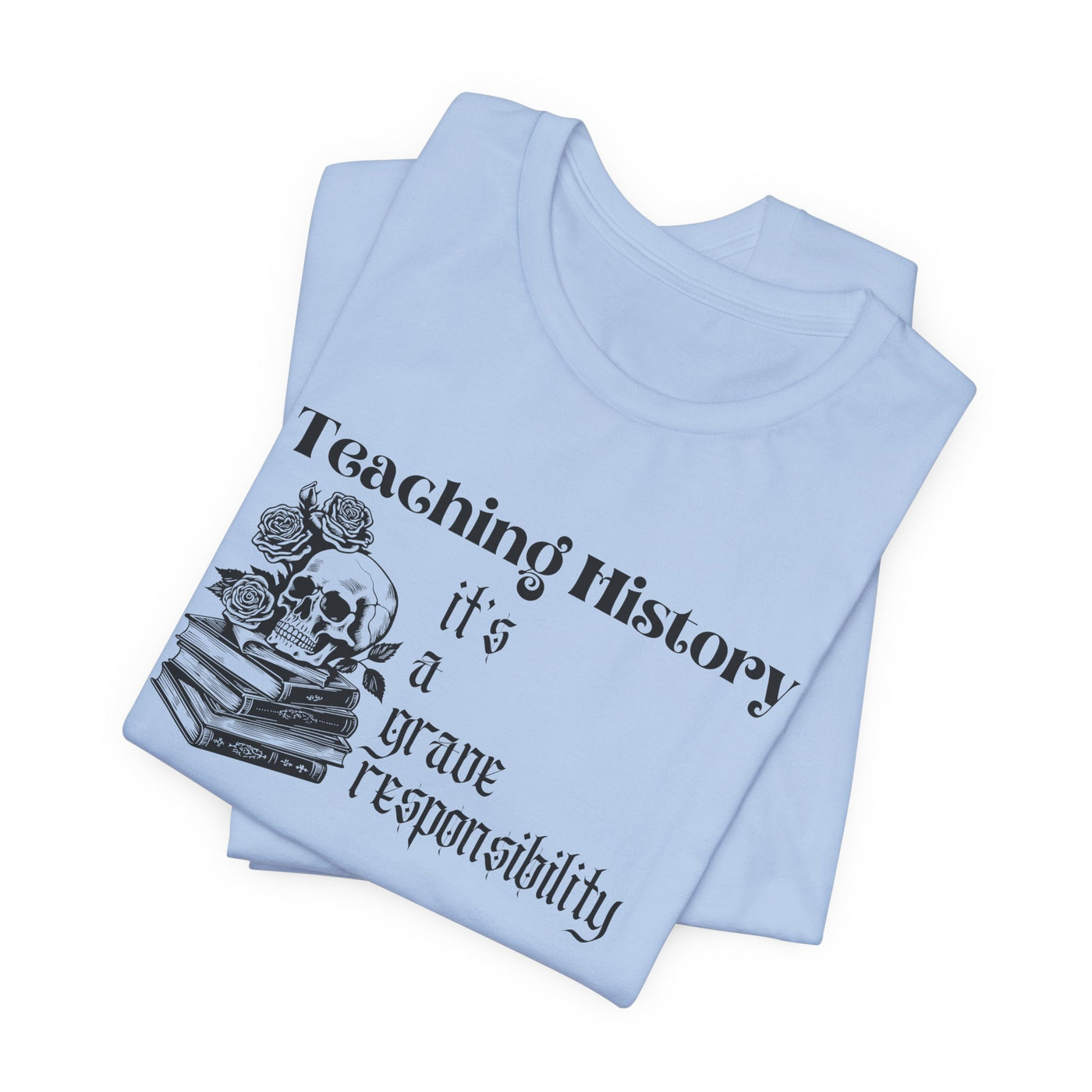 Teaching History is a Grave Responsibility Tee