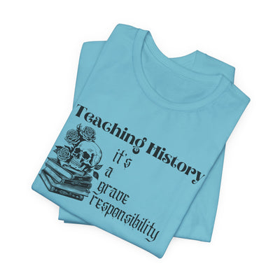 Teaching History is a Grave Responsibility Tee