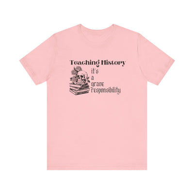 Teaching History is a Grave Responsibility Tee