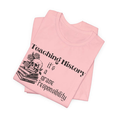 Teaching History is a Grave Responsibility Tee