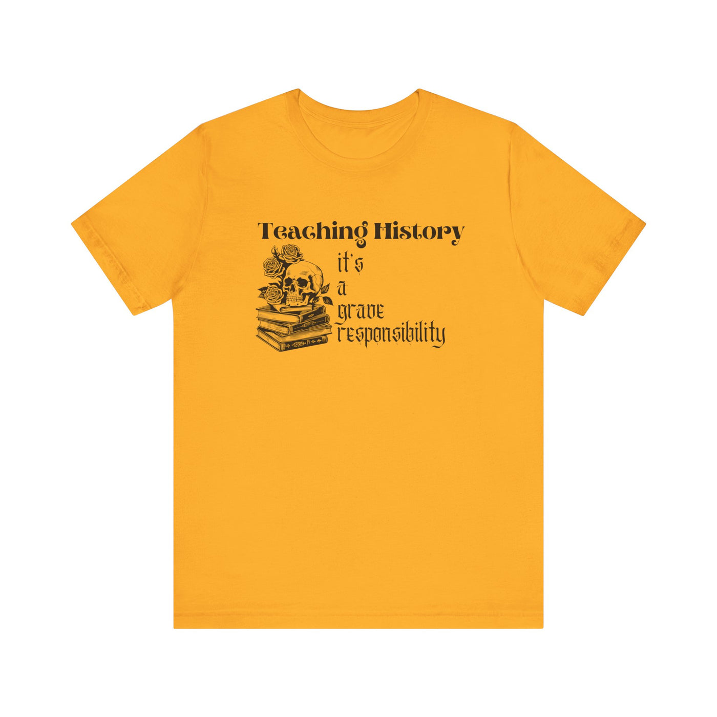 Teaching History is a Grave Responsibility Tee